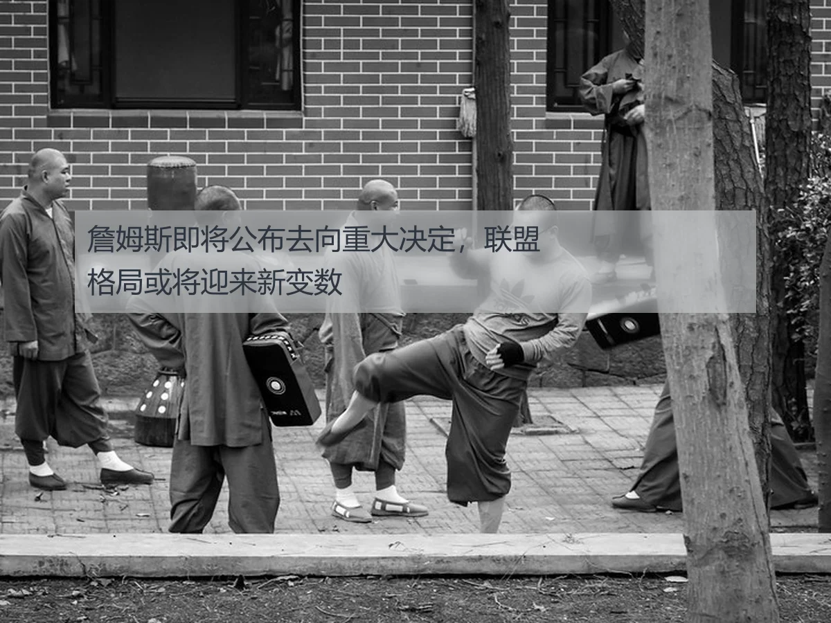 詹姆斯即将公布去向重大决定，联盟格局或将迎来新变数